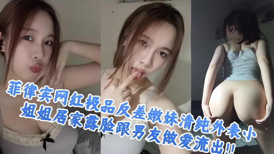 菲律宾网红极品反差嫩妹清纯外表小姐姐居家露脸跟男友做爱流出！！
