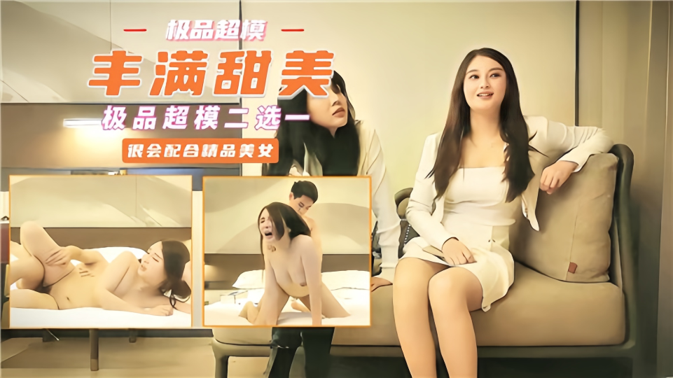 【极品超模】丰满甜美极品超模二选一很会配合
