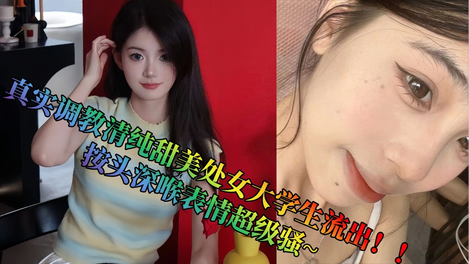 真实调教清纯甜美处女大学生流出！！按头深喉表情超级骚~